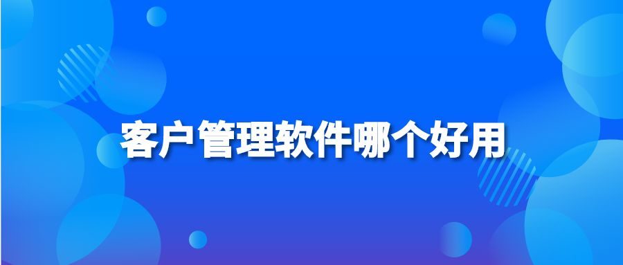 客户管理软件哪个好用