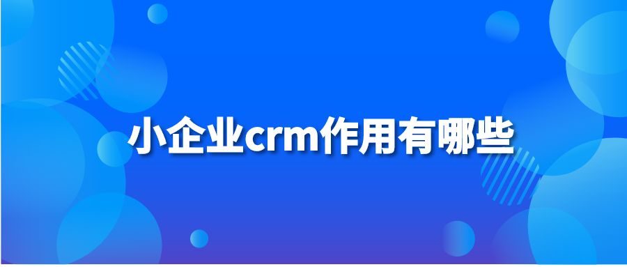 小企业crm作用有哪些