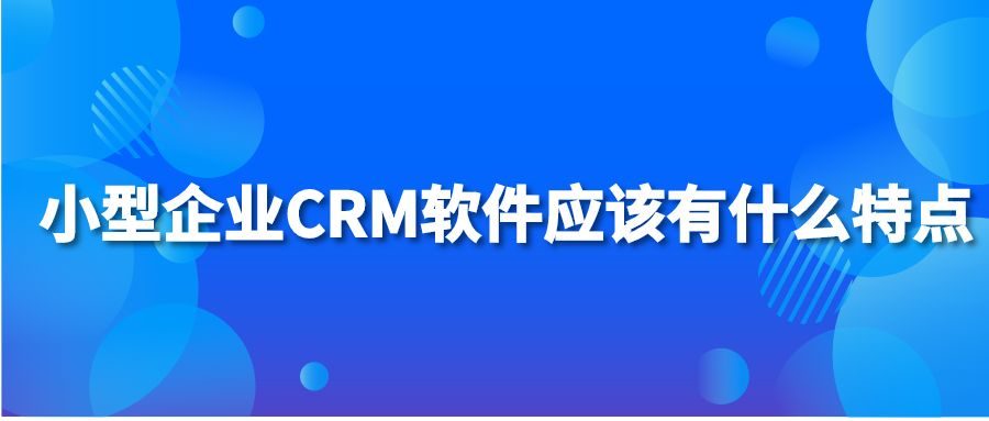 小型企业CRM软件应该有什么特点