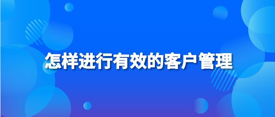 怎样进行有效的客户管理