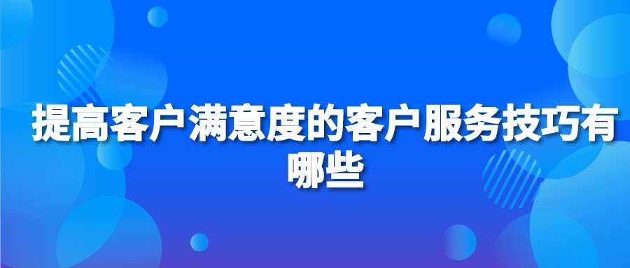 提高客户满意度的客户服务技巧有哪些