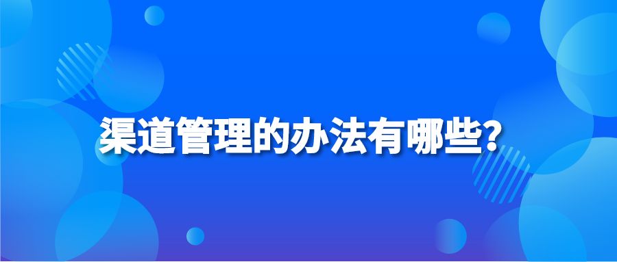 渠道管理的办法有哪些？