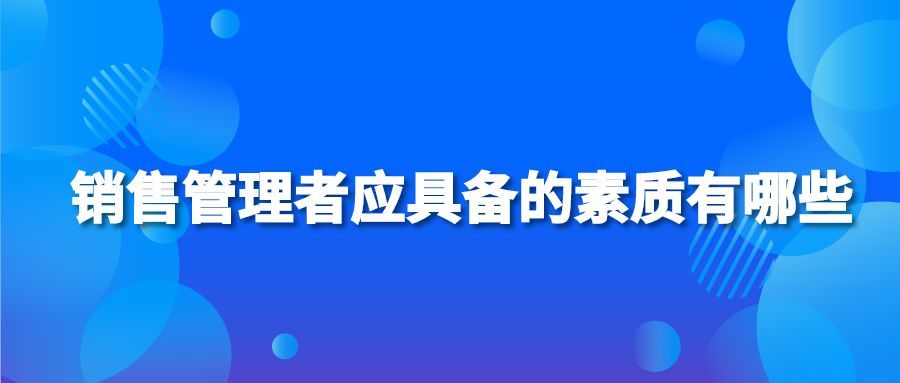 销售管理者应具备的素质有哪些