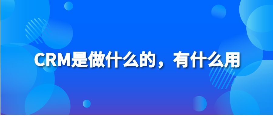 CRM是做什么的，有什么用