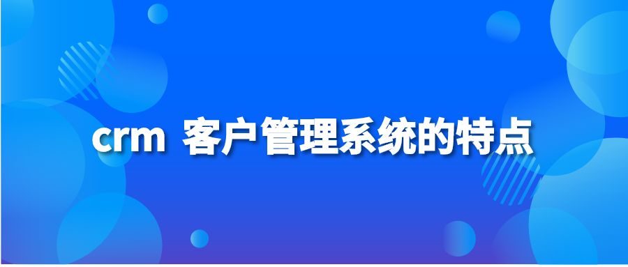 crm 客户管理系统的特点