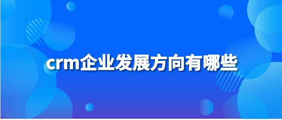 crm企业发展方向有哪些