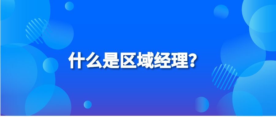 什么是区域经理？