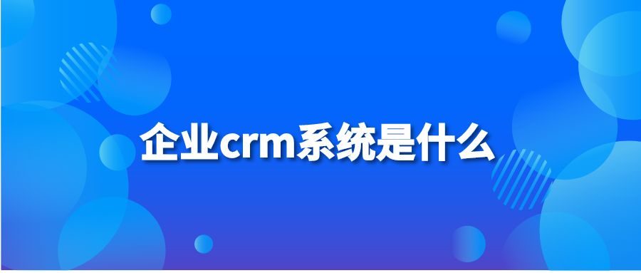 企业crm系统是什么