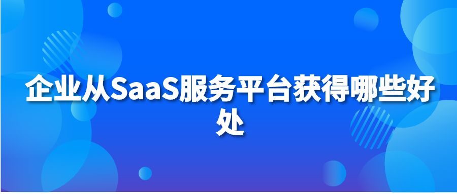 企业从SaaS服务平台获得哪些好处