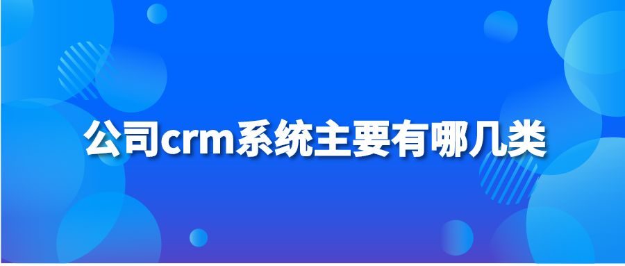 公司crm系统主要有哪几类