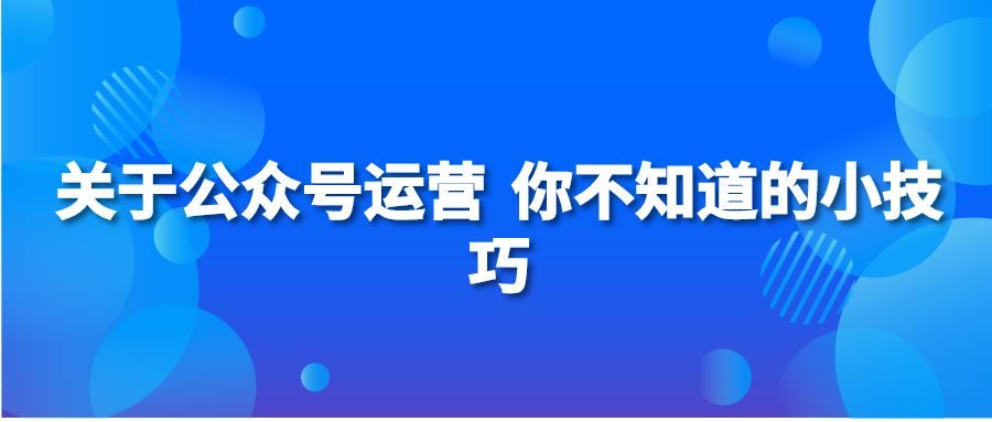 关于公众号运营 你不知道的小技巧