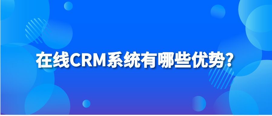 在线CRM系统有哪些优势?