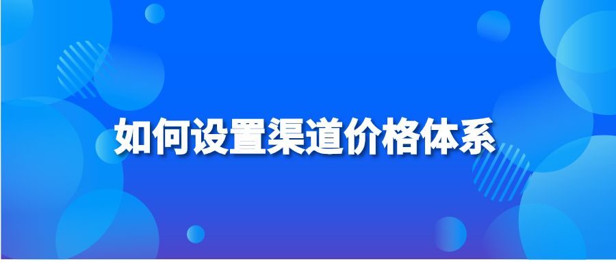 如何设置渠道价格体系