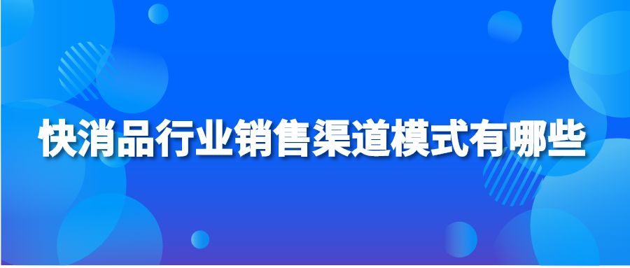 快消品行业销售渠道模式有哪些