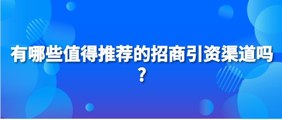 有哪些值得推荐的招商引资渠道吗?