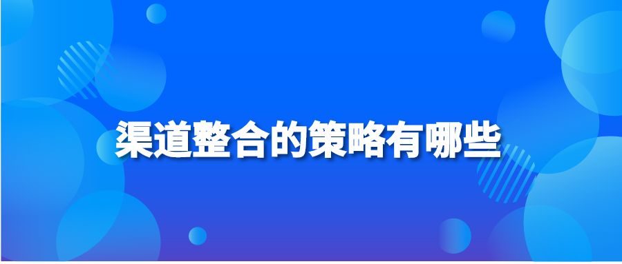 渠道整合的策略有哪些