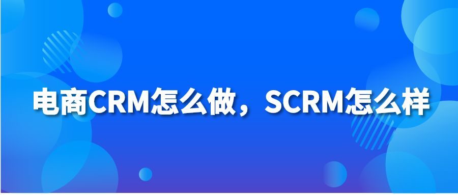 电商CRM怎么做，SCRM怎么样