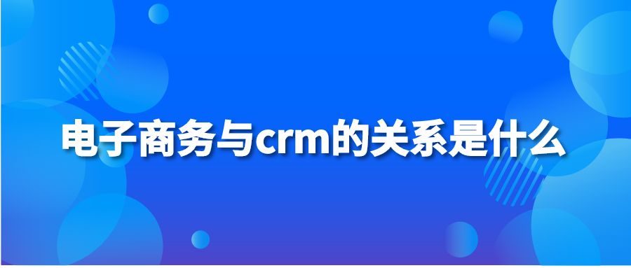 电子商务与crm的关系是什么