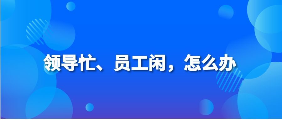 领导忙、员工闲，怎么办