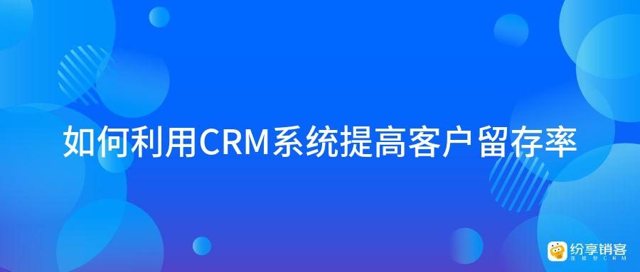 客户关系管理系统（CRM）与营销自动化提升客户留存