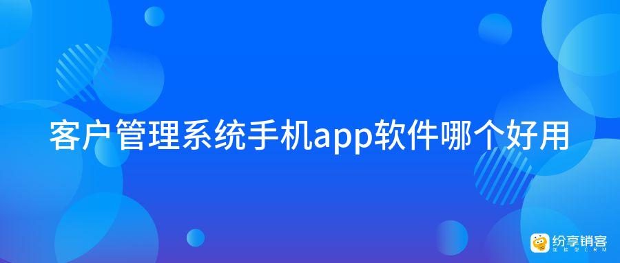 客户管理系统手机app软件哪个好用