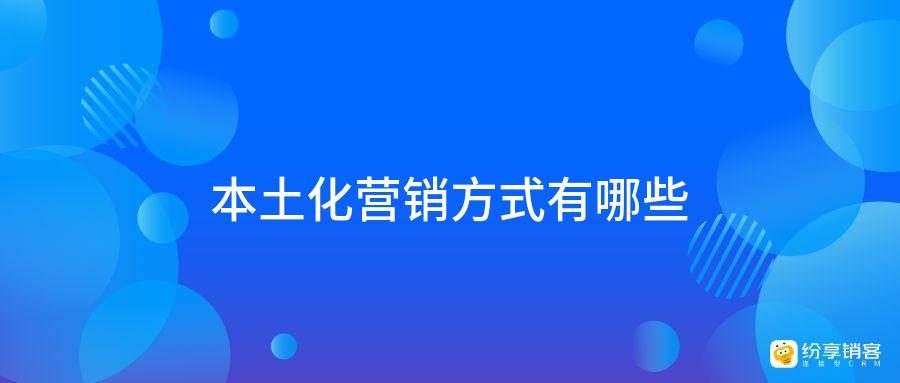 本土化营销方式有哪些-纷享销客CRM
