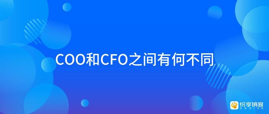 COO和CFO之间有何不同？-纷享销客CRM
