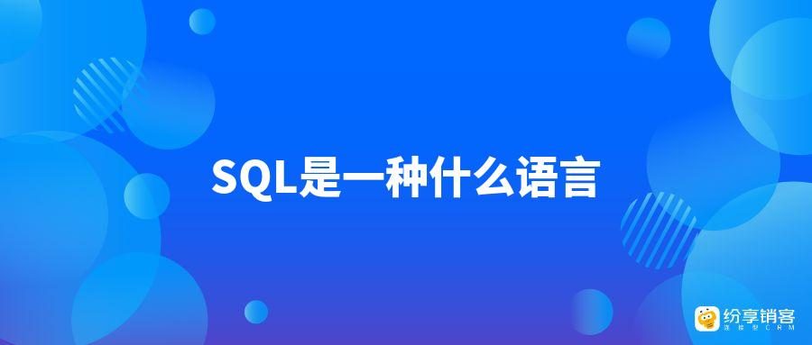 SQL是一种什么语言-纷享销客CRM